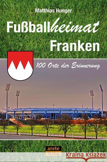 Fußballheimat Franken : 100 Orte der Erinnerung. Ein Reiseführer Hunger, Matthias 9783942468916