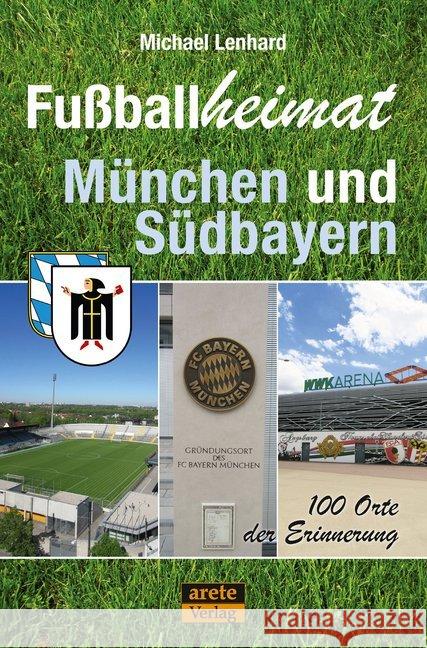 Fußballheimat München und Südbayern : 100 Orte der Erinnerung Lenhard, Michael 9783942468961 Arete