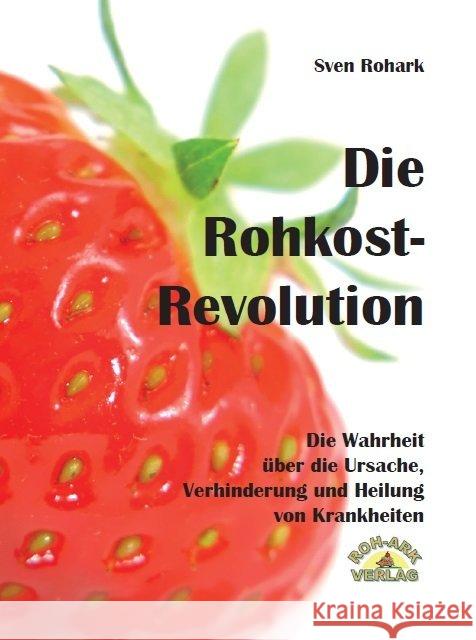 Die Rohkost-Revolution : Die Wahrheit über die Ursache, Verhinderung und Heilung von Krankheiten Rohark, Sven 9783942510158
