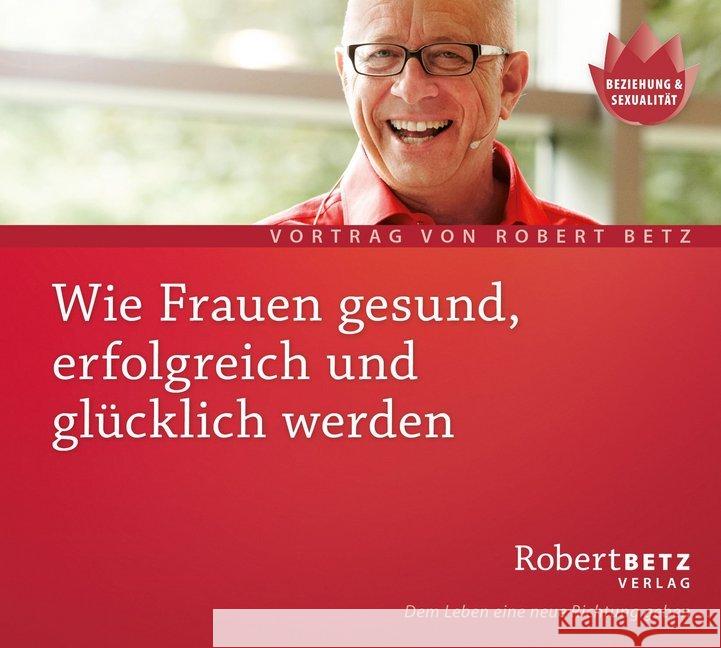Wie Frauen gesund, erfolgreich und glücklich werden, Audio-CD : Vortrag von Robert Betz Betz, Robert Th. 9783942581738