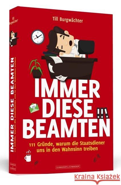 Immer diese Beamten : 111 Gründe, warum die Staatsdiener uns in den Wahnsinn treiben Burgwächter, Till 9783942665445
