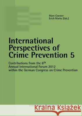 International Perspectives of Crime Prevention 5: Contributions from the 6th Annual International Forum 2012 within the German Congress on Crime Prevention Marc Coester, Erich Marks 9783942865173