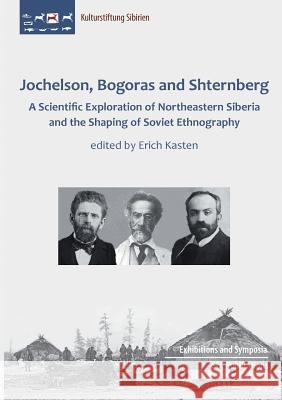Jochelson, Bogoras and Shternberg: A Scientific Exploration of Northeastern Siberia and the Shaping of Soviet Ethnography Erich Kasten 9783942883344 Verlag Der Kulturstiftung Sibirien