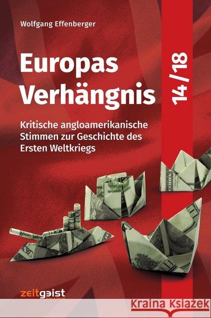 Europas Verhängnis 14/18 : Kritische angloamerikanische Stimmen zur Geschichte des Ersten Weltkriegs Effenberger, Wolfgang 9783943007206 zeitgeist Print & Online