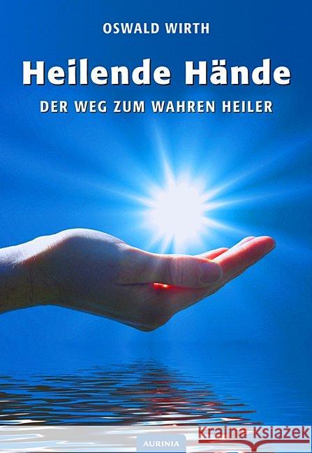 Heilende Hände : Der Weg zum wahren Heiler Wirth, Oswald 9783943012767 Aurinia Verlag