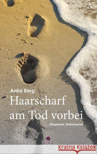 Haarscharf am Tod vorbei : Diagnose: Aneurysma Berg, Anke 9783943168044 Spica Verlags- & Vertriebs GmbH