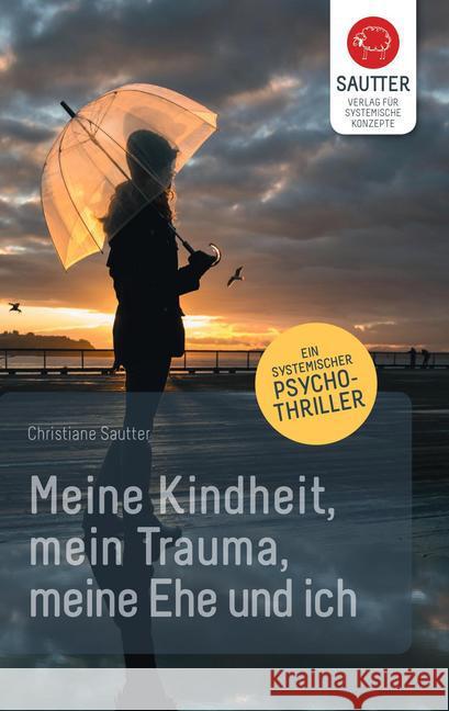 Meine Kindheit, mein Trauma, meine Ehe und ich : Ein systemischer Psychothriller Sautter, Christiane 9783943239072 Verlag für Systemische Konzepte