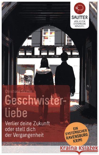 Geschwisterliebe : Verlier deine Zukunft oder stell dich der Vergangenheit. Ein systemischer Ravensburg Krimi Sautter, Christiane 9783943239089 Verlag für Systemische Konzepte