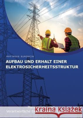 Aufbau und Erhalt einer Elektrosicherheitsstruktur: Management und Verantwortliche Elektrofachkraft in der Pflicht Matthias Surovcik   9783943247091