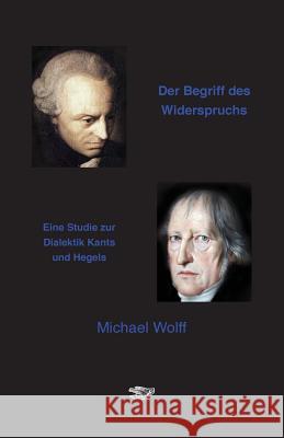 Der Begriff des Widerspruchs: Eine Studie zur Dialektik Kants und Hegels Wolff, Michael 9783943334081 Eule Der Minerva