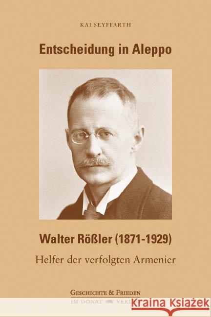 Entscheidung in Aleppo - Walter Rößler (1871-1929) : Helfer der verfolgten Armenier Seyffarth, Kai 9783943425536