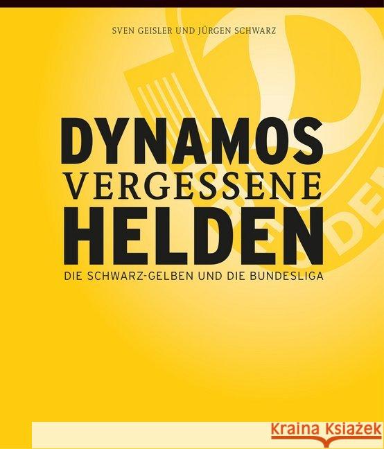 Dynamos vergessene Helden : Die Schwarz-Gelben und die Bundesliga Geisler, Sven; Schwarz, Jürgen 9783943444889