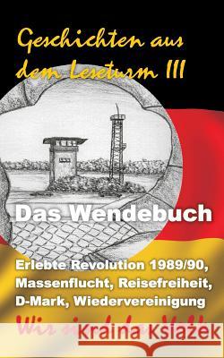 Geschichten aus dem Leseturm III: Erlebte Revolution 1989/90, Massenflucht, Reisefreiheit, D-Mark, Wiedervereinigung - Wir sind das Volk! Katharina Mälzer 9783943519372 Pkp Verlag Pierre Kynast