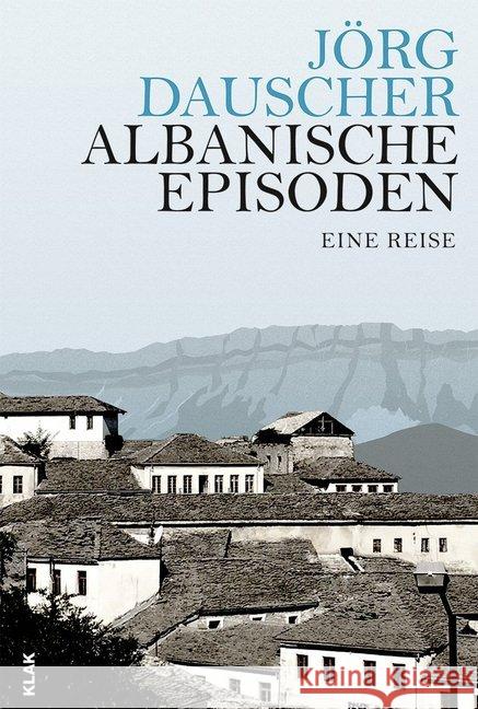 Albanische Episoden : Eine Reise Dauscher, Jörg 9783943767841 KLAK Verlag