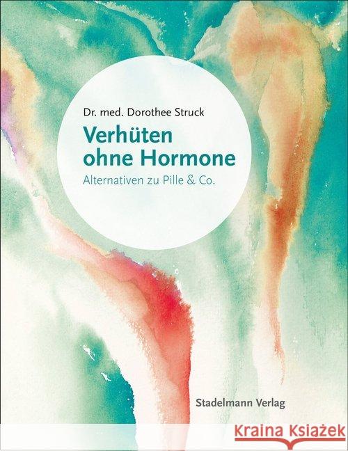 Verhüten ohne Hormone : Alternativen zu Pille & Co. Struck, Dorothee 9783943793413