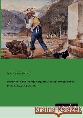 Narrative of a Visit to Brazil, Chile, Peru, and the Sandwich Islands Gilbert Farquhar Mathison 9783943850758 Weitsuechtig