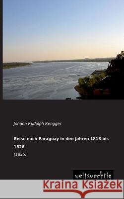 Reise Nach Paraguay in Den Jahren 1818 Bis 1826 Johann Rudolph Rengger 9783943850918 Weitsuechtig