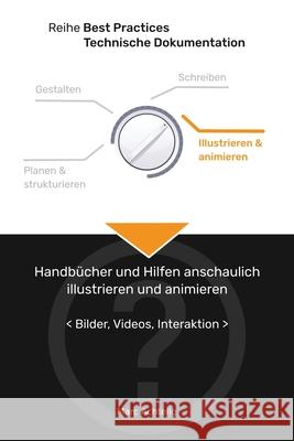 Best Practices Technische Dokumentation - Handbücher und Hilfen anschaulich illustrieren und animieren: Bilder, Videos, Interaktion Achtelig, Marc 9783943860115 Indoition Publishing E.K.