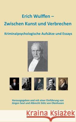 Erich Wulffen - Zwischen Kunst und Verbrechen: Kriminalpsychologische Aufsätze und Essays Erich Wulffen 9783943889666 Regenbrecht Verlag