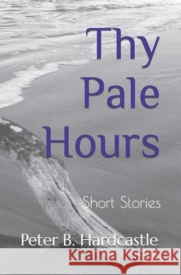 Thy Pale Hours: Short Stories Peter B. Hardcastle 9783943998146 Magical Media Publishing
