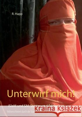 Unterwirf mich!: iSlaM und SM; Stories und Erlebnisse von R Happ 9783944145686 Marterpfahl Verlag