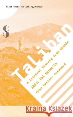 Taliban: A Critical History from Within Abdul Hai Mutma'in Mike Martin William Alexander Stric 9783944214283 First Draft Publishing Gmbh