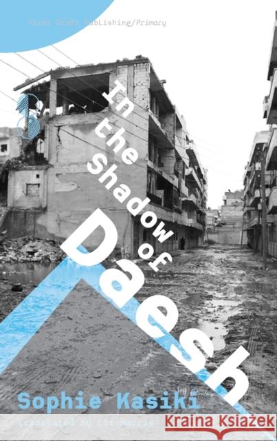 In the Shadow of Daesh Sophie Kasiki Liz Harris Liz Harris 9783944214344 First Draft Publishing Gmbh