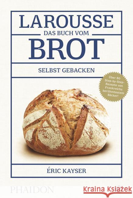 Larousse - Das Buch vom Brot : Selbst gebacken. Über 80 Step-by-Step-Rezepte von Frankreichs berühmtestem Bäcker Kayser, Éric 9783944297194