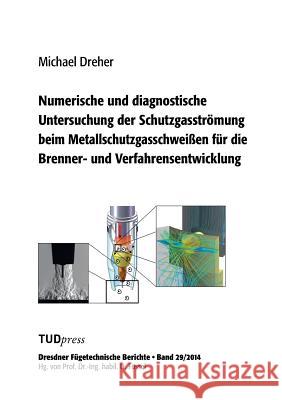 Numerische und diagnostische Untersuchung der Schutzgasströmung beim Metallschutzgasschweißen für die Brenner- und Verfahrensentwicklung Michael Dreher 9783944331904