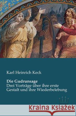 Die Gudrunsage: Drei Vorträge über ihre erste Gestalt und ihre Wiederbelebung Keck, Karl Heinrich 9783944349336 Saga Verlag