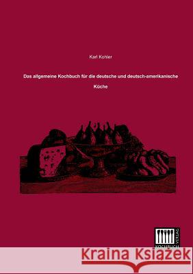 Das Allgemeine Kochbuch Fur Die Deutsche Und Deutsch-Amerikanische Kuche Karl Kohler 9783944350165 Kochbuch-Verlag