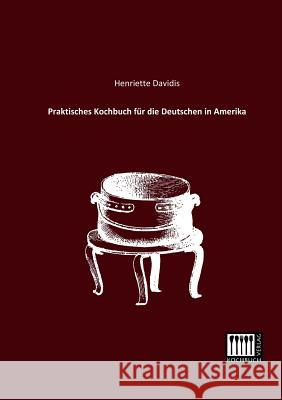 Praktisches Kochbuch Fur Die Deutschen in Amerika Henriette Davidis 9783944350394 Kochbuch-Verlag