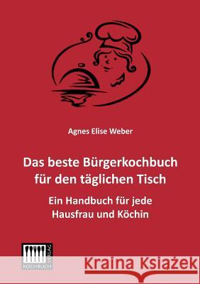 Das Beste Burgerkochbuch Fur Den Taglichen Tisch Agnes Elise Weber 9783944350554 Kochbuch-Verlag