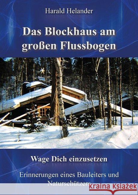 Das Blockhaus am großen Flussbogen : Wage Dich einzusetzen, Erinnerungen eines Bauleiters und Naturschützers Helander, Harald 9783944354484