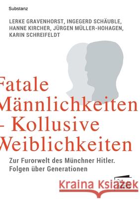 Fatale Männlichkeiten - Kollusive Weiblichkeiten: Die Furorwelt des Münchner Hitler. Folgen über Generationen Lerke Gravenhorst, Ingegerd Schäuble, Hanne Kircher 9783944442518