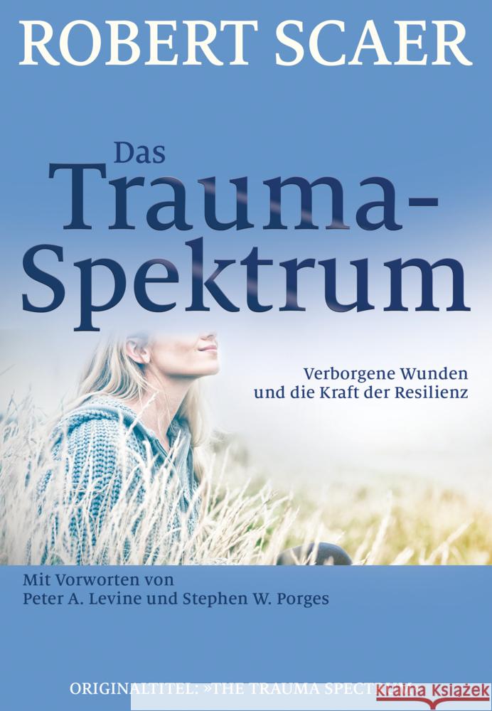 Das Trauma-Spektrum : Verborgene Wunden und die Kraft der Resilienz. Mit Vorworten von Peter A. Levine und Stephen W. Porges Scaer, Robert 9783944476032