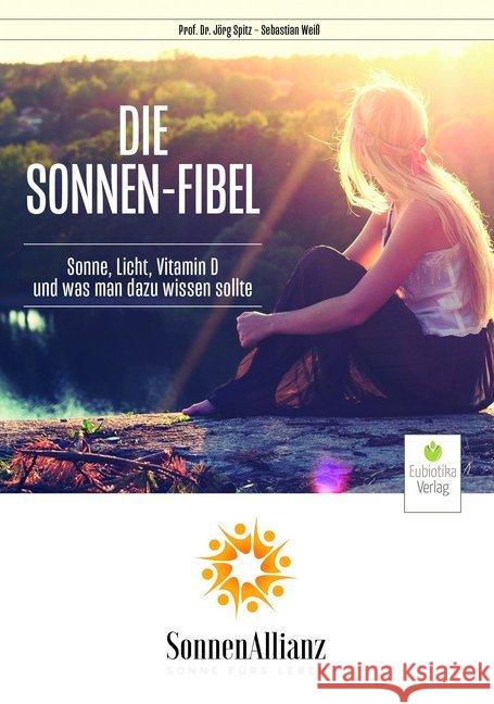 Die Sonnenfibel : Sonne, Licht, Vitamin D und was man dazu wissen sollte Spitz, Jörg; Weiß, Sebastian 9783944592268 Eubiotika M.O.