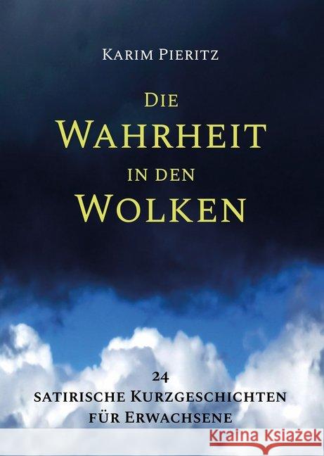 Die Wahrheit in den Wolken : 24 satirische Kurzgeschichten für Erwachsene Pieritz, Karim 9783944626000 Karim Pieritz Verlag