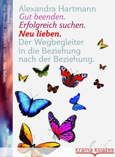 Gut beenden. Erfolgreich suchen. Neu lieben : Ein Wegbegleiter in die Beziehung nach der Beziehung Hartmann, Alexandra 9783944666198