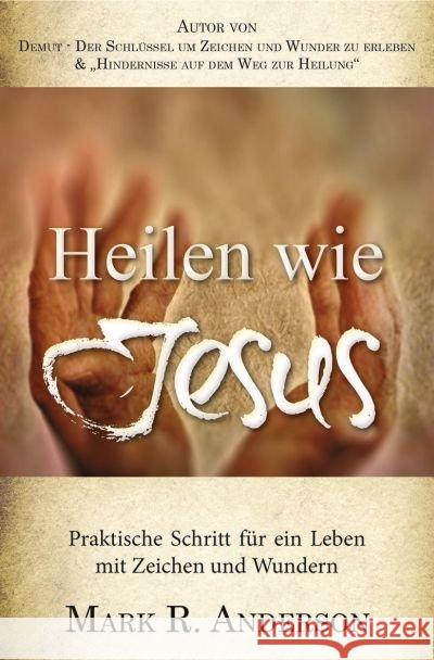 Heilen wie Jesus : Praktische Schritte für ein Leben mit Zeichen und Wundern Anderson, Mark R. 9783944794334