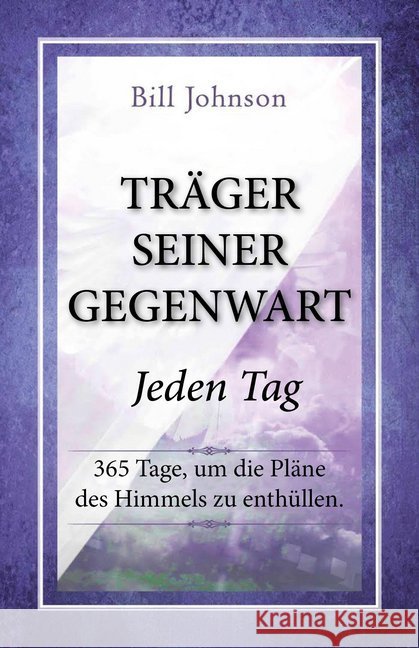 Träger seiner Gegenwart - Jeden Tag : 365 Tage, um die Pläne des Himmels zu enthüllen. Johnson, Bill 9783944794815