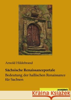 Sächsische Renaissanceportale : Bedeutung der hallischen Renaissance für Sachsen Hildebrand, Arnold 9783944822006