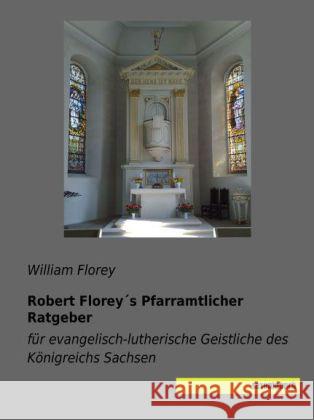 Robert Florey's Pfarramtlicher Ratgeber : für evangelisch-lutherische Geistliche des Königreichs Sachsen Florey, William 9783944822303