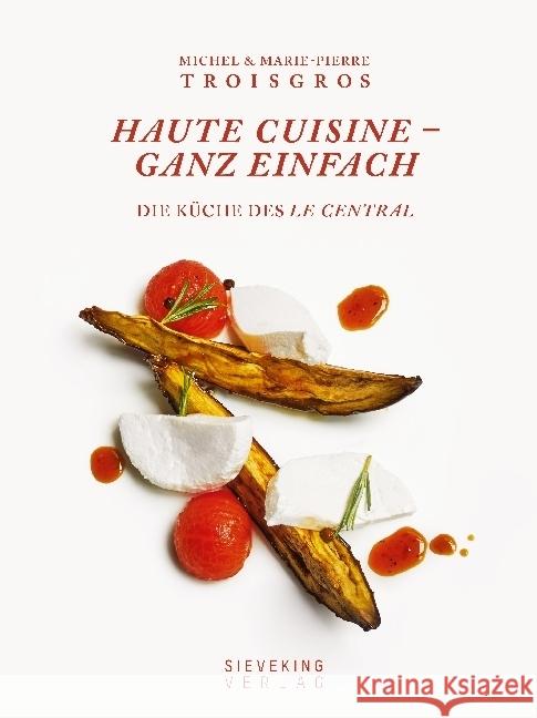 Haute Cuisine - ganz einfach : Die Küche des Central Troisgros, Michel; Troisgros, Marie-Pierre; Beauge, Benedict 9783944874913