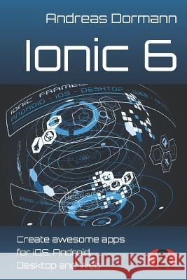 Ionic 6: Create awesome apps for iOS, Android, Desktop and Web Andreas Dormann 9783945102572 D&d Verlag Bonn