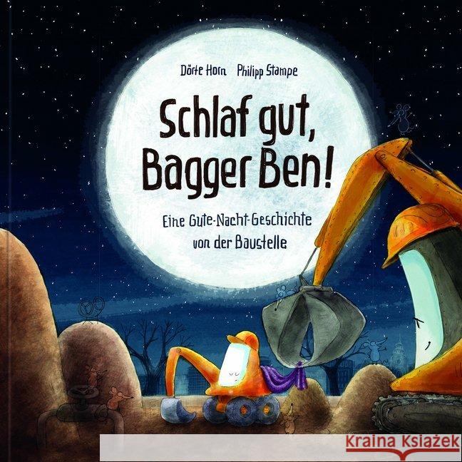 Schlaf gut, Bagger Ben! : Eine Gute-Nacht-Geschichte von der Baustelle Horn, Dörte; Stampe, Philipp 9783945136881 Lingen