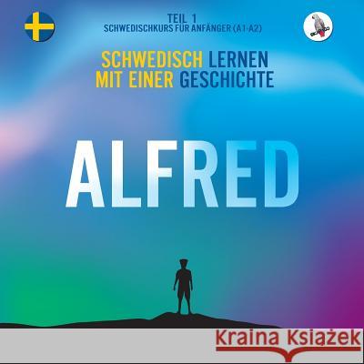 Alfred. Schwedisch Lernen Mit Einer Geschichte. Teil 1 ‒ Schwedischkurs F r Anf nger Werner Skalla Joacim Eriksson Daniela Skalla 9783945174111 Skapago Publishing