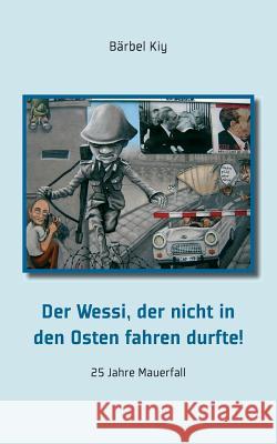 Der Wessi, der nicht in den Osten fahren durfte!: 25 Jahre Mauerfall Kiy, Bärbel 9783945311042