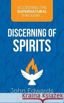 Accessing the Supernatural through ... Discerning of Spirits Edna Riley John Edwards 9783945339237