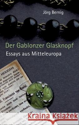 Der Gablonzer Glasknopf: Essays aus Mitteleuropa Jörg Berning 9783945363201